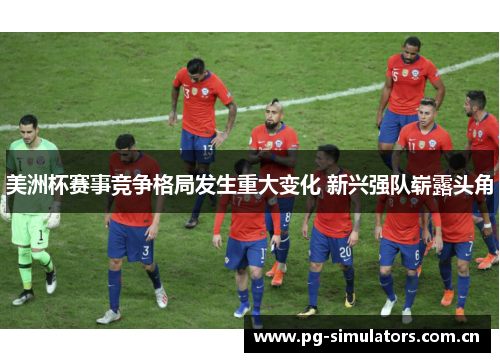 美洲杯赛事竞争格局发生重大变化 新兴强队崭露头角 美洲杯赛事竞争格局发生重大变化 新兴强队崭露头角